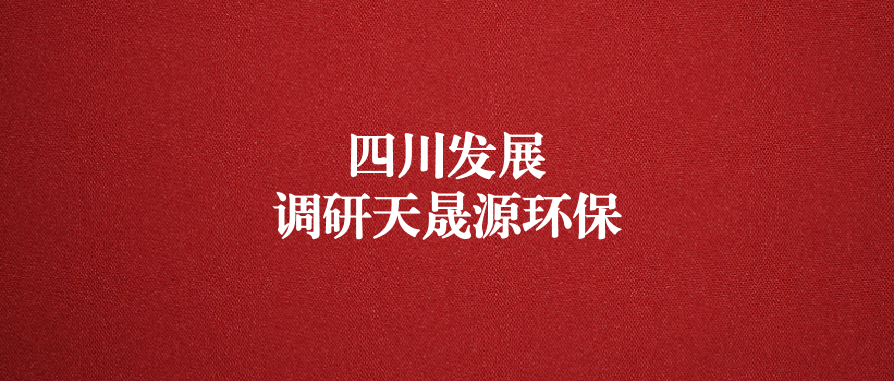 四川發(fā)展黨委委員、副總經(jīng)理郭勇調(diào)研天晟源環(huán)保