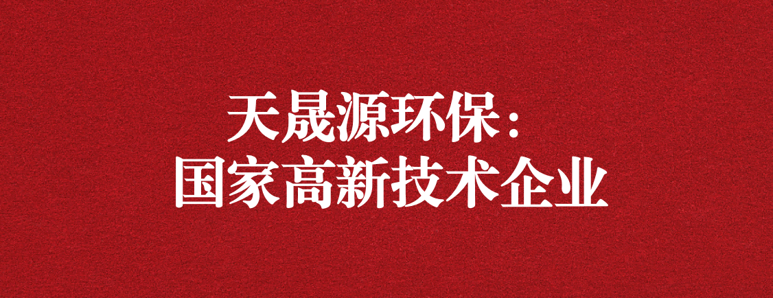 求新求進(jìn)，以技術(shù)創(chuàng)新走高質(zhì)量發(fā)展道路 ——天晟源環(huán)保成功通過“國家高新技術(shù)企業(yè)”認(rèn)定