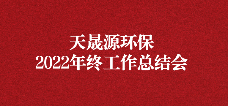 革故鼎新，勇毅前行——天晟源環(huán)保召開2022年年終工作總結(jié)會(huì)